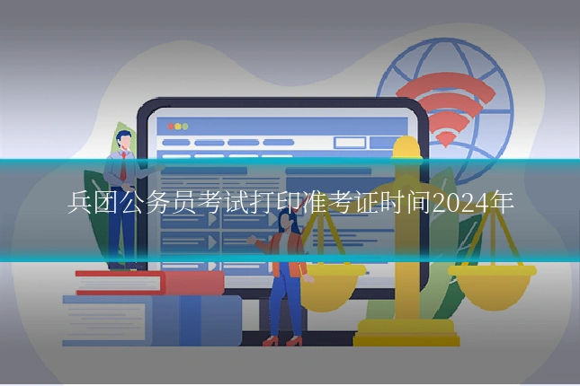 兵团公务员考试打印准考证时间2024年