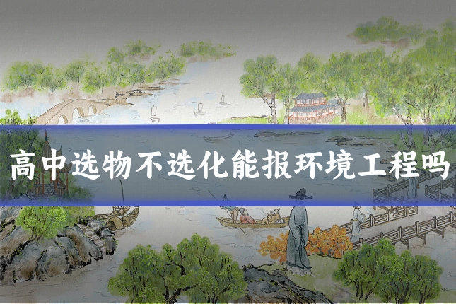 高中选物不选化能报环境工程吗