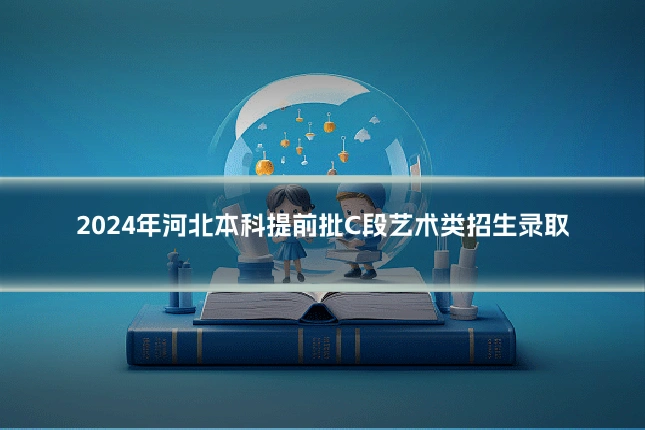 2024年河北本科提前批C段艺术类招生录取