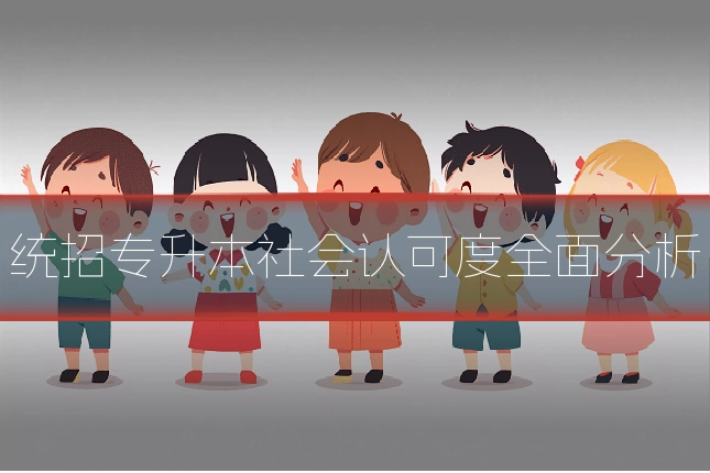 统招专升本社会认可度全面分析
