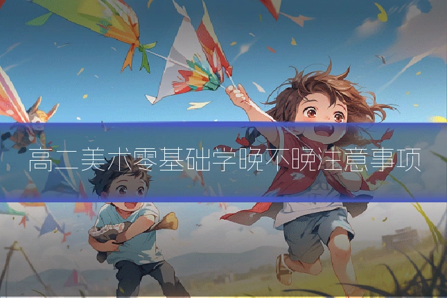 高二美术零基础学晚不晚注意事项