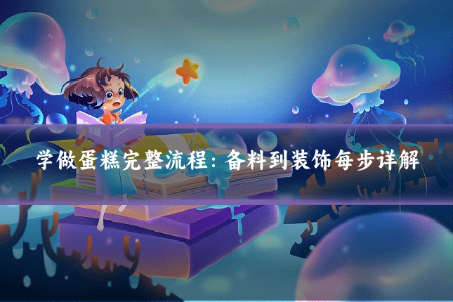 学做蛋糕完整流程：备料到装饰每步详解