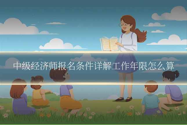 中级经济师报名条件详解工作年限怎么算