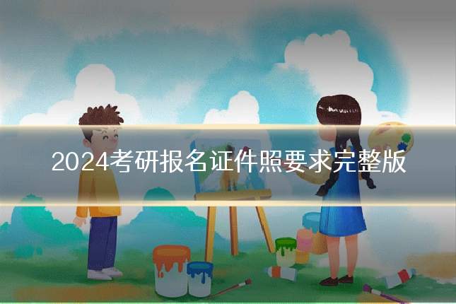 2024考研报名证件照要求完整版