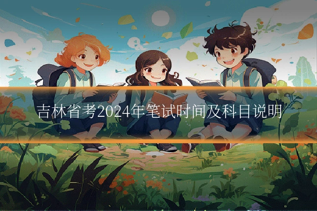 吉林省考2024年笔试时间及科目说明