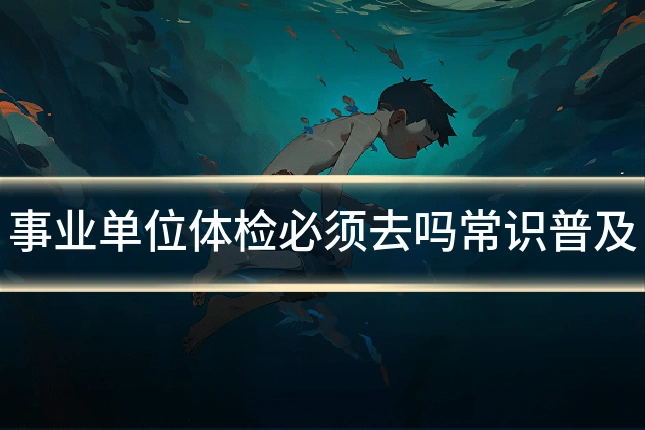 事业单位体检必须去吗常识普及