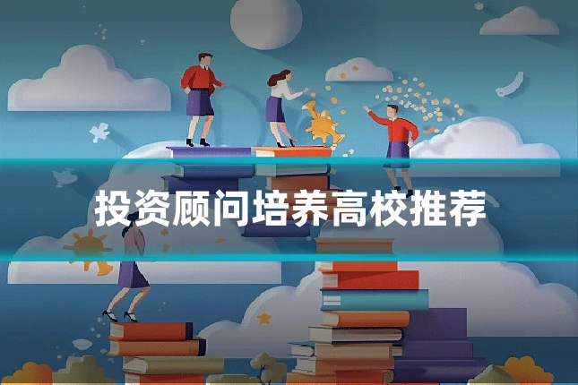 投资顾问培养高校推荐