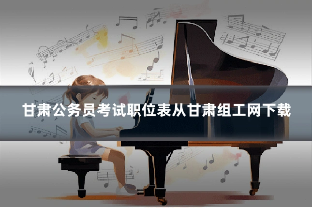 甘肃公务员考试职位表从甘肃组工网下载