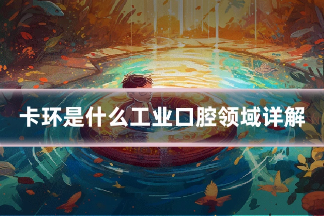 卡环是什么工业口腔领域详解