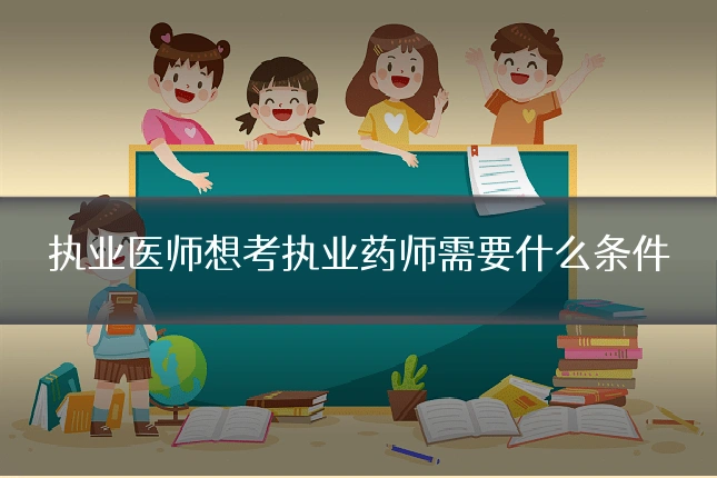 执业医师想考执业药师需要什么条件
