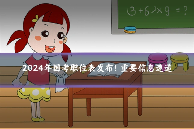 2024年国考职位表发布！重要信息速递