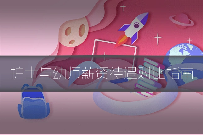 护士与幼师薪资待遇对比指南