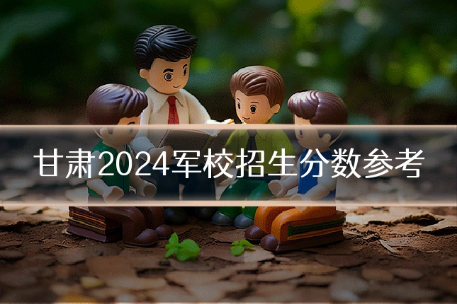 甘肃2024军校招生分数参考