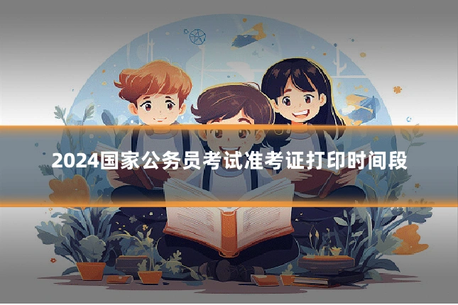 2024国家公务员考试准考证打印时间段