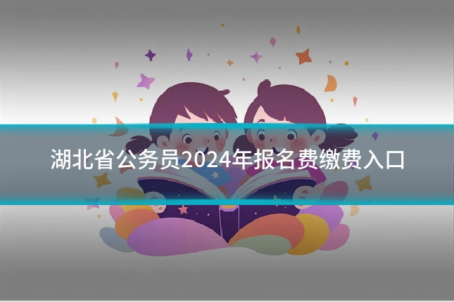 湖北省公务员2024年报名费缴费入口