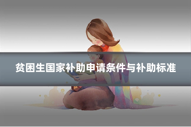 贫困生国家补助申请条件与补助标准