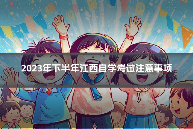 2023年下半年江西自学考试注意事项
