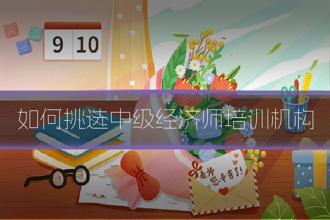 如何挑选中级经济师培训机构