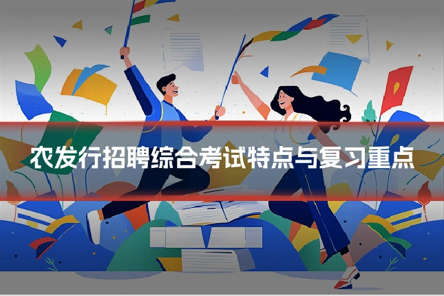 农发行招聘综合考试特点与复习重点