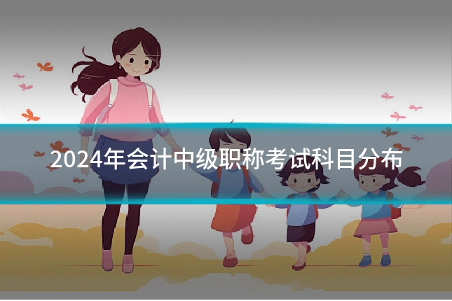 2024年会计中级职称考试科目分布