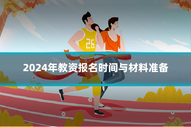 2024年教资报名时间与材料准备