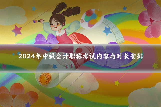 2024年中级会计职称考试内容与时长安排