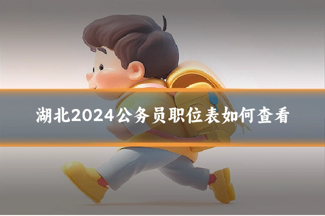 湖北2024公务员职位表如何查看