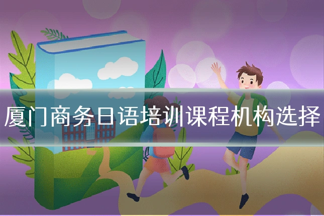 厦门商务日语培训课程机构选择