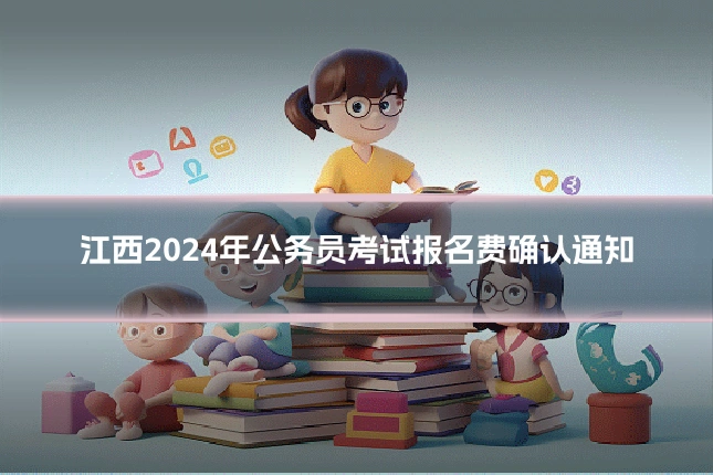 江西2024年公务员考试报名费确认通知