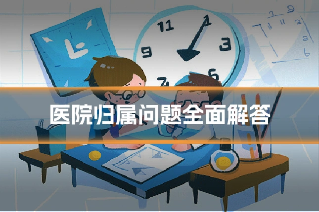 医院归属问题全面解答