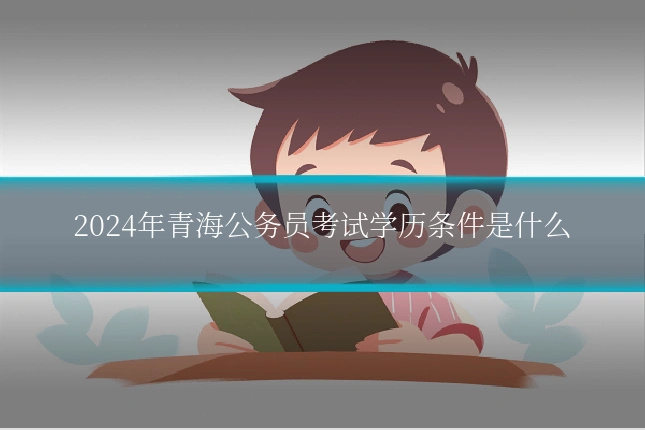 2024年青海公务员考试学历条件是什么