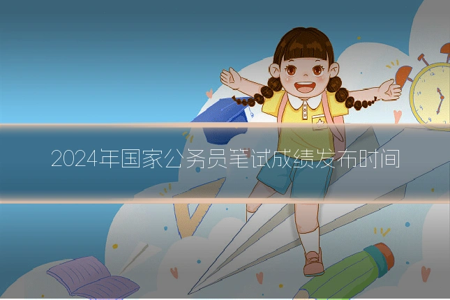 2024年国家公务员笔试成绩发布时间
