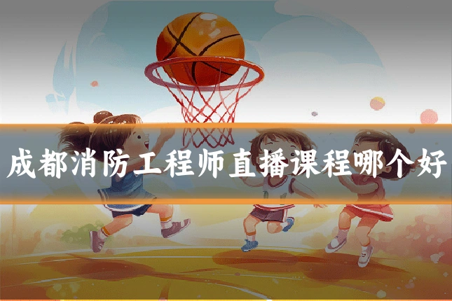 成都消防工程师直播课程哪个好