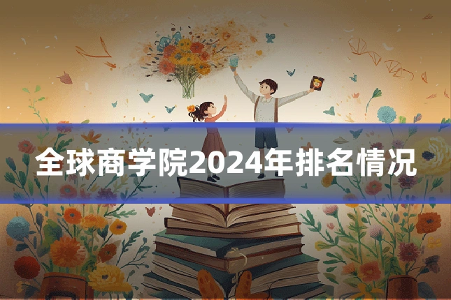 全球商学院2024年排名情况