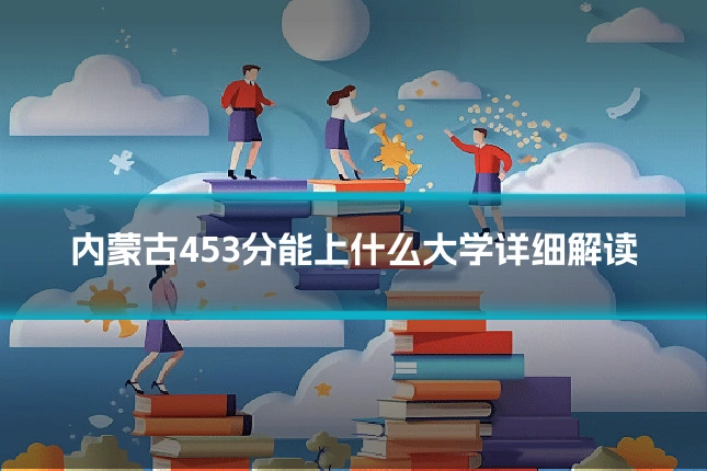 内蒙古453分能上什么大学详细解读
