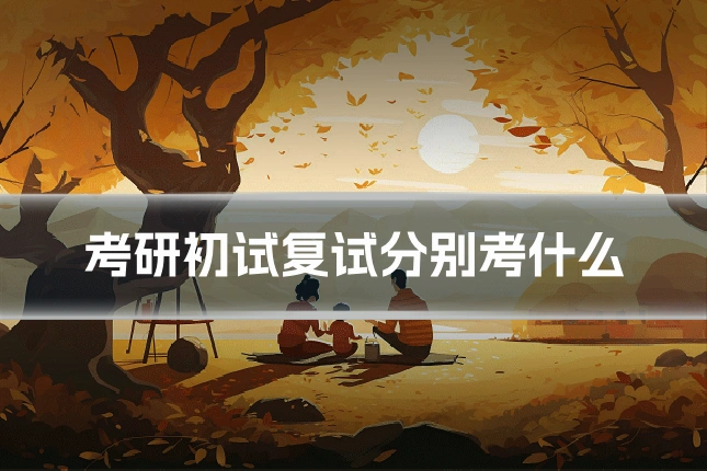 考研初试复试分别考什么