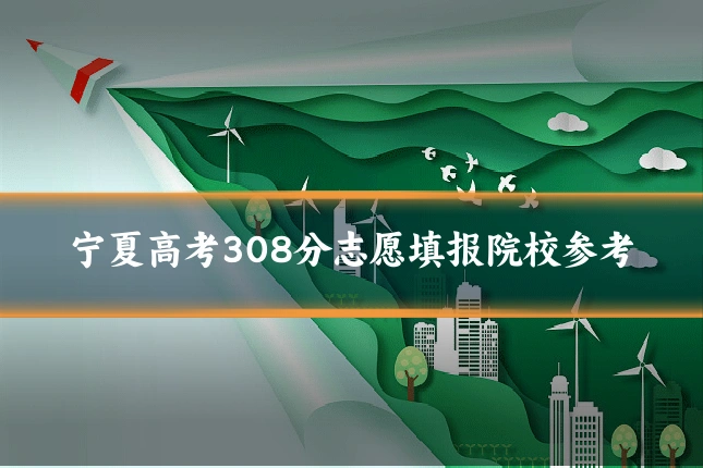 宁夏高考308分志愿填报院校参考