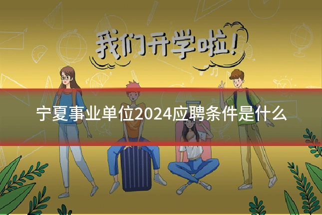 宁夏事业单位2024应聘条件是什么