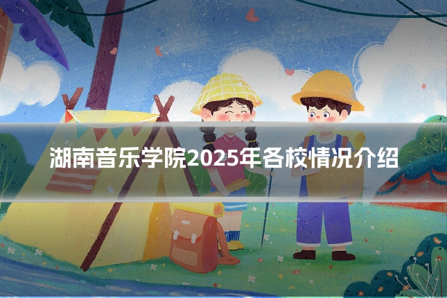 湖南音乐学院2025年各校情况介绍