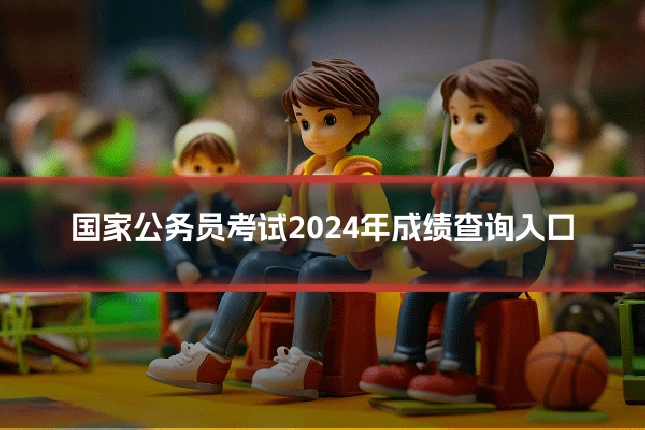 国家公务员考试2024年成绩查询入口
