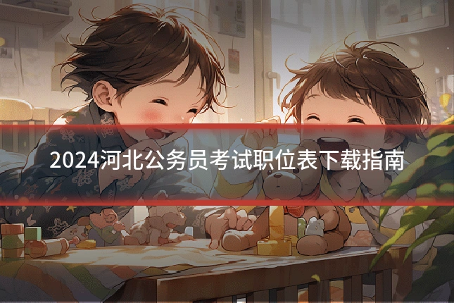 2024河北公务员考试职位表下载指南