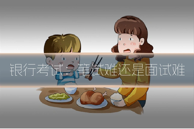 银行考试：笔试难还是面试难