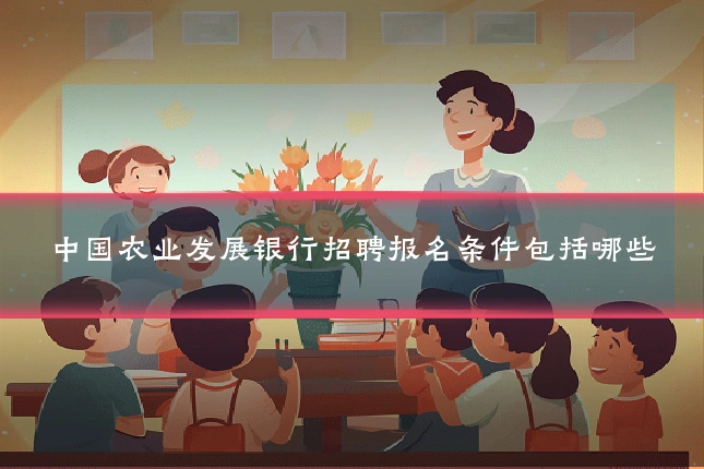 中国农业发展银行招聘报名条件包括哪些