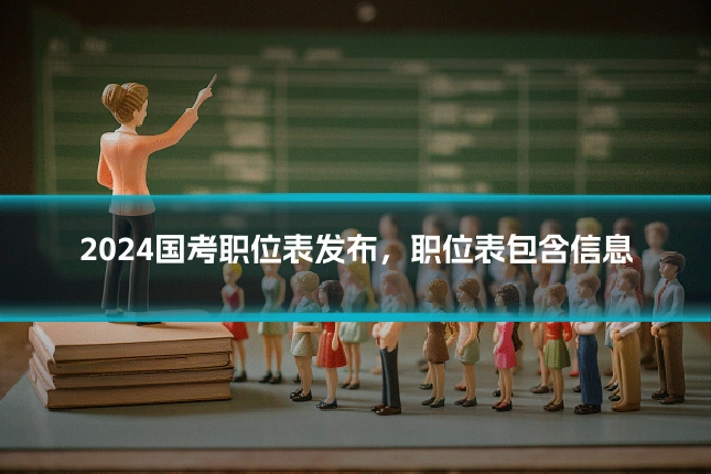 2024国考职位表发布，职位表包含信息