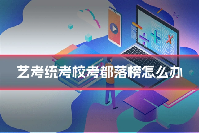 艺考统考校考都落榜怎么办