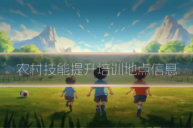 农村技能提升培训地点信息