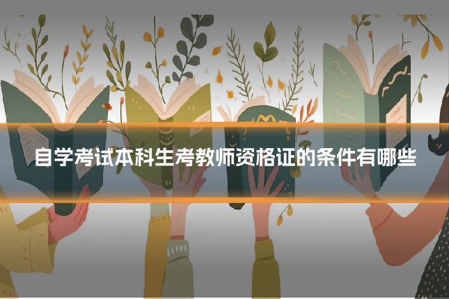 自学考试本科生考教师资格证的条件有哪些