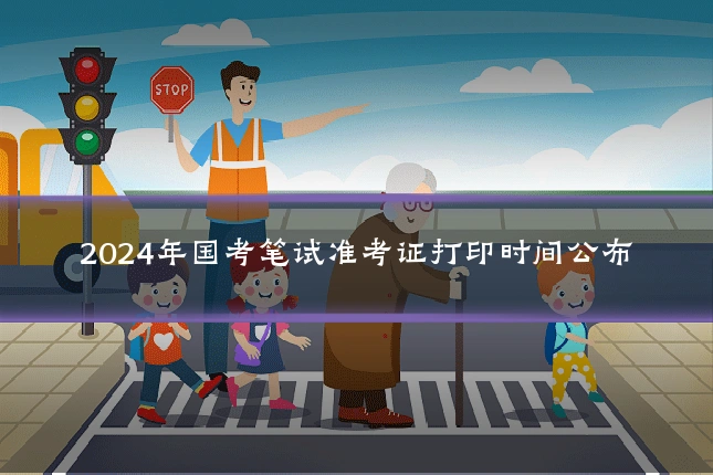 2024年国考笔试准考证打印时间公布