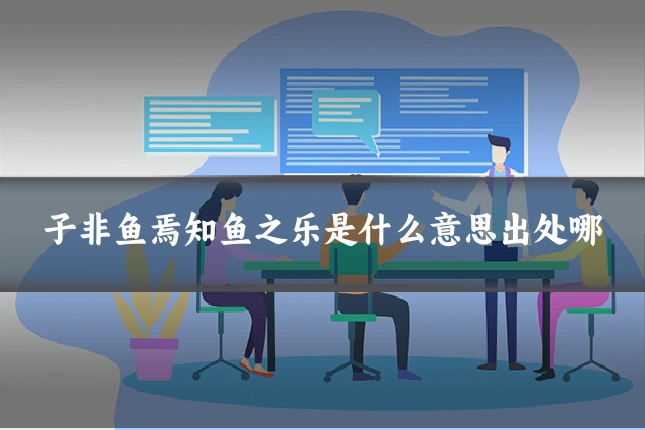 子非鱼焉知鱼之乐是什么意思出处哪