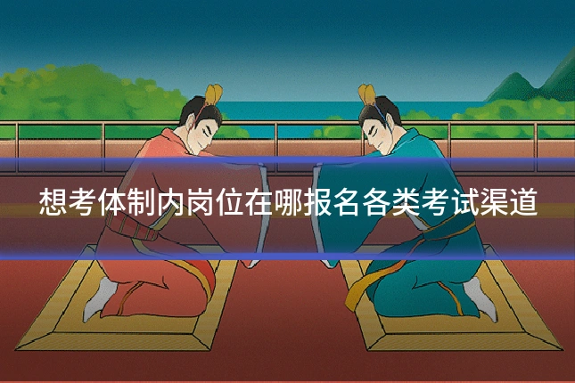 想考体制内岗位在哪报名各类考试渠道